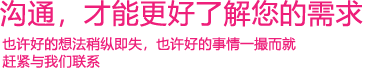 我們渴望與您的有效溝通，這更能讓我們了解到您的需求，以便于我們更好地為您服務(wù)！